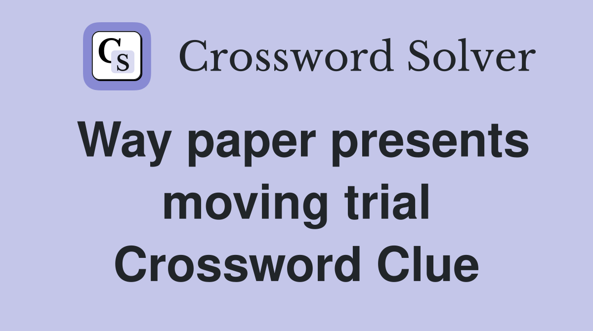 Way paper presents moving trial Crossword Clue