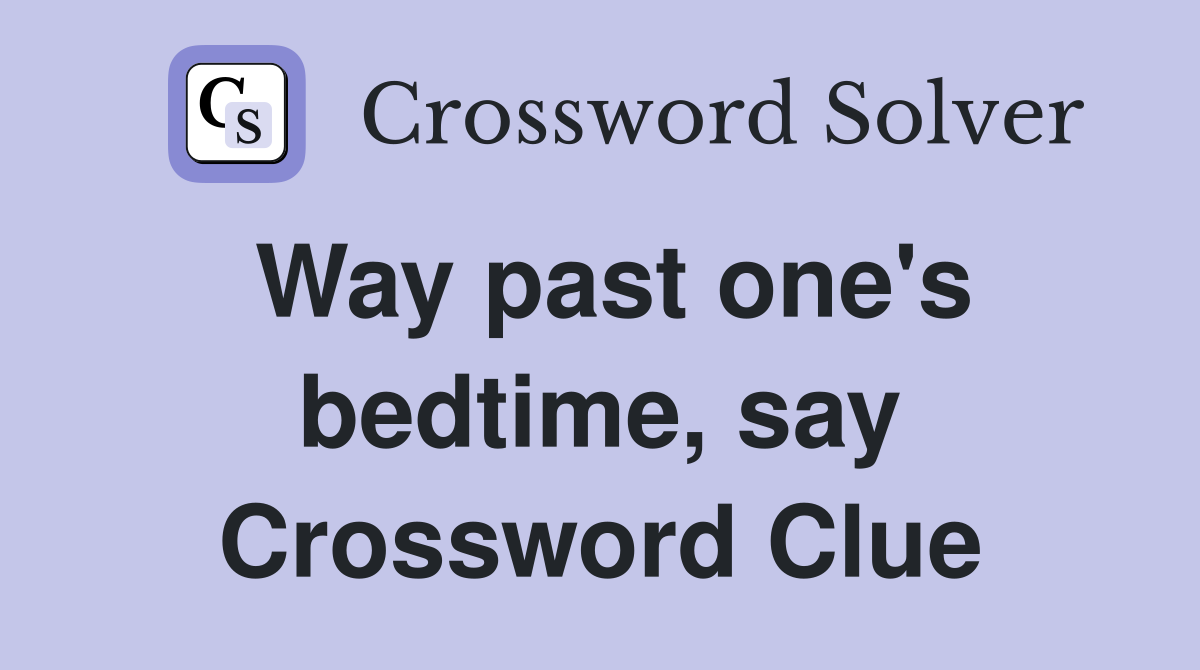 Way past one's bedtime, say Crossword Clue
