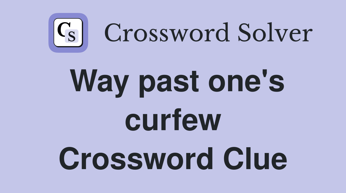 Way past one's curfew Crossword Clue