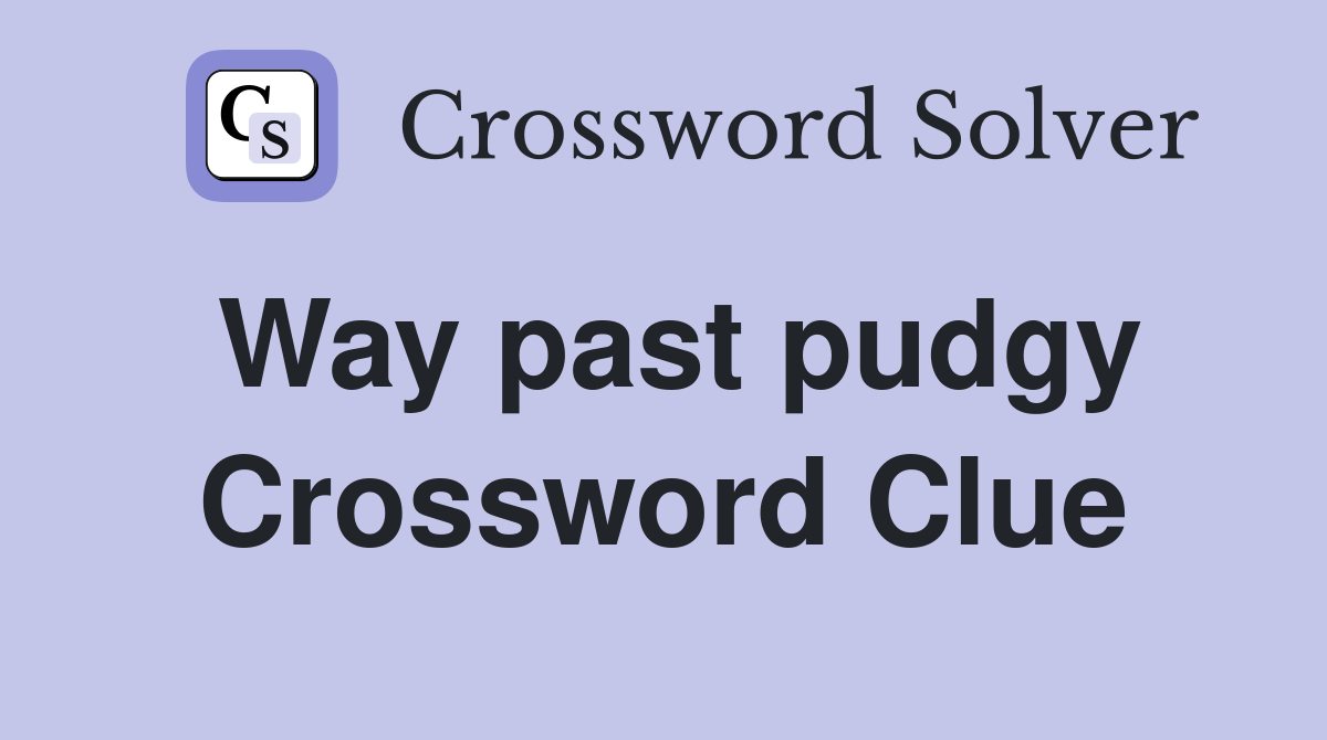 Way past pudgy Crossword Clue