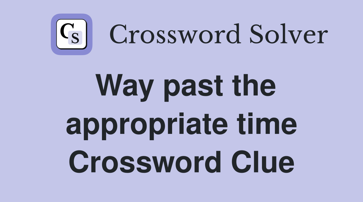 Way past the appropriate time Crossword Clue