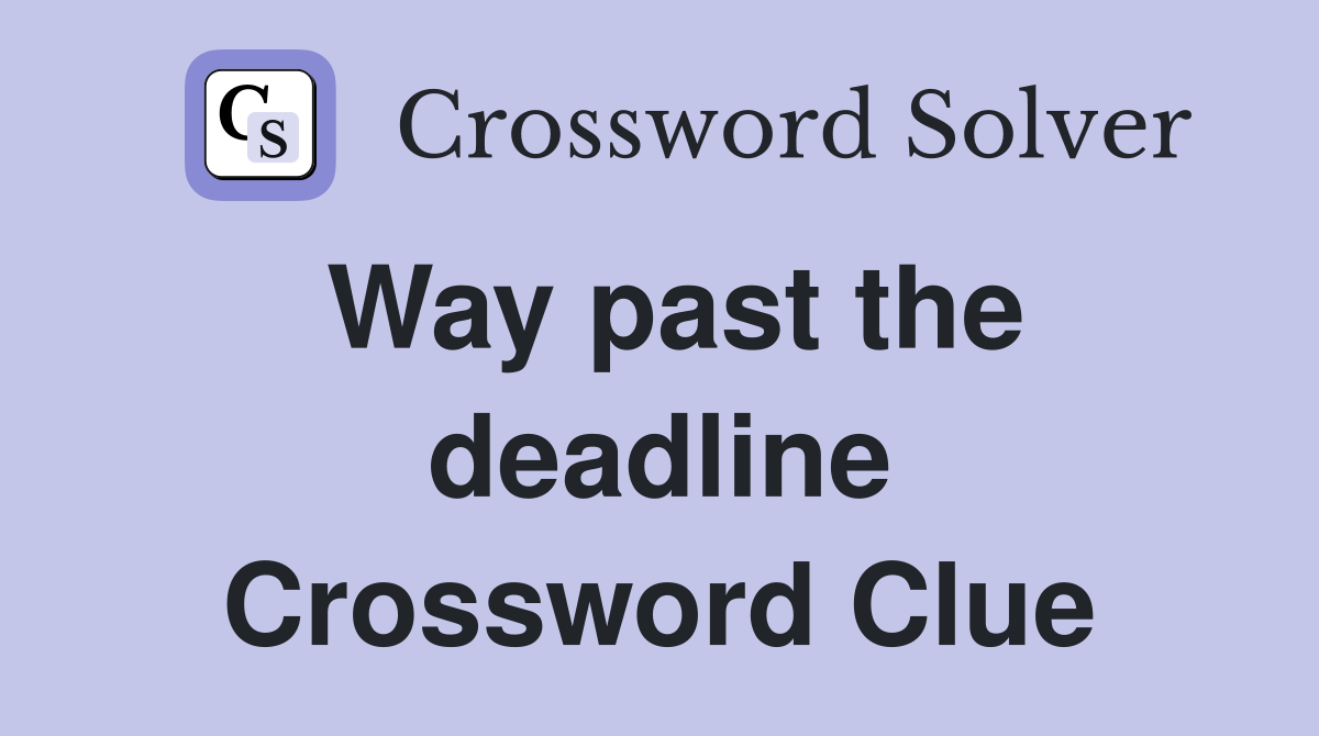 Way past the deadline Crossword Clue