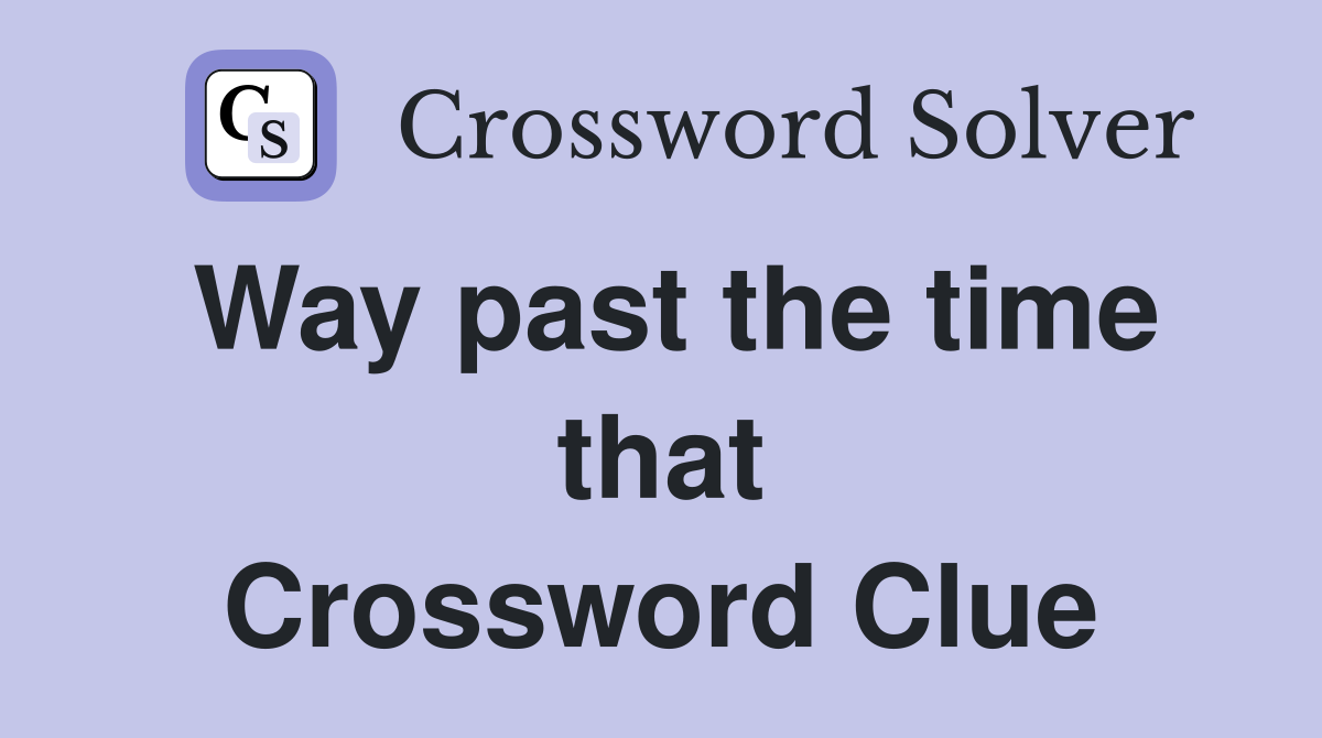 Way past the time that Crossword Clue