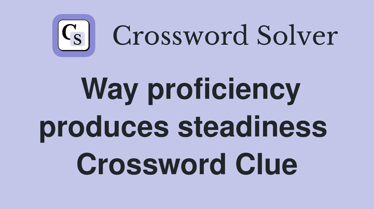 Way proficiency produces steadiness  Crossword Clue