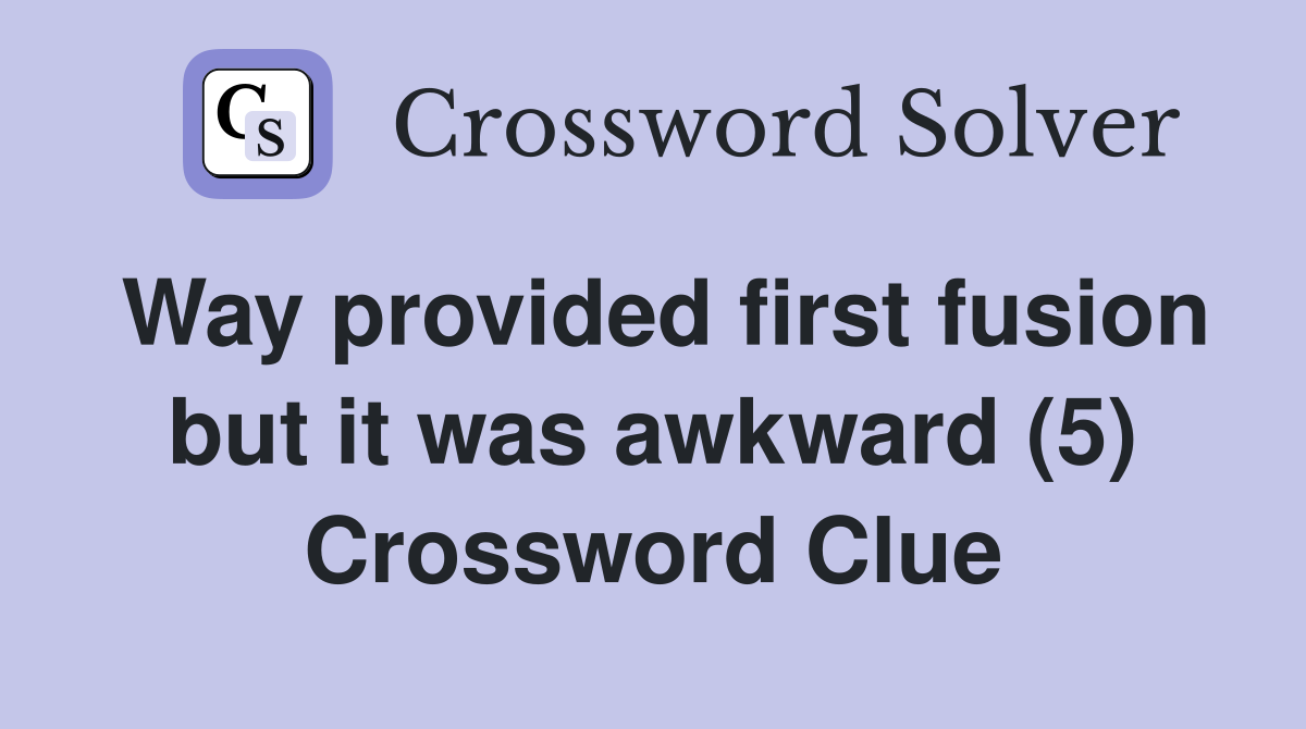 Way provided first fusion but it was awkward (5) Crossword Clue