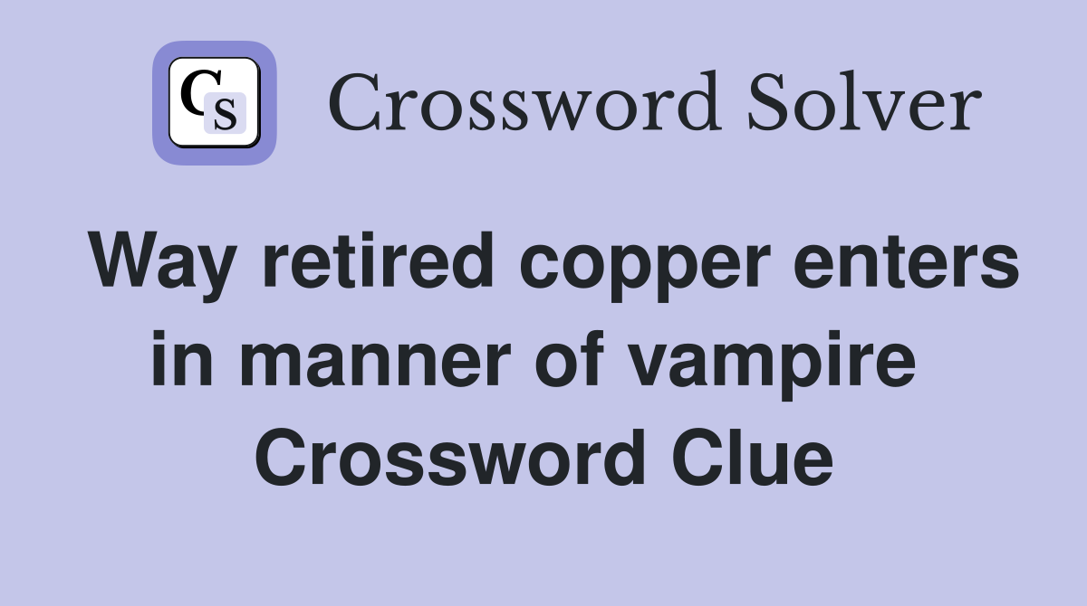 Way retired copper enters in manner of vampire  Crossword Clue