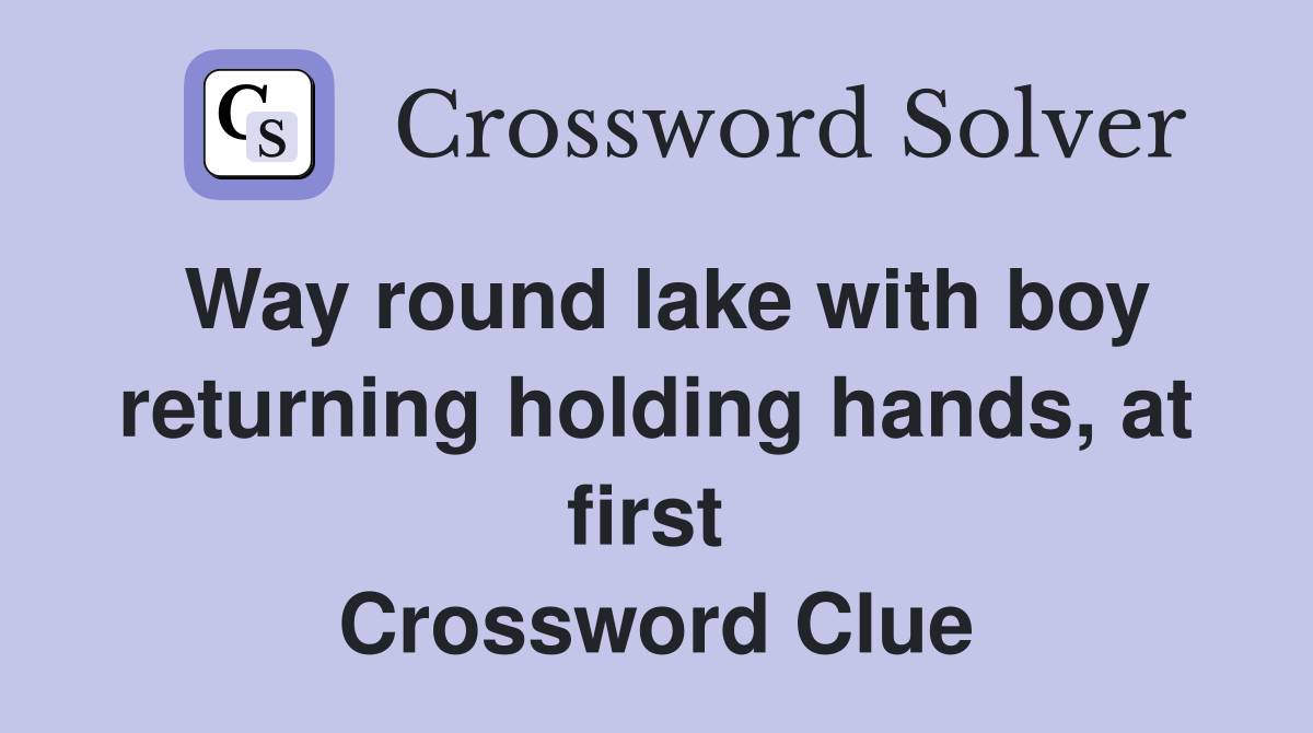 Way round lake with boy returning holding hands, at first  Crossword Clue