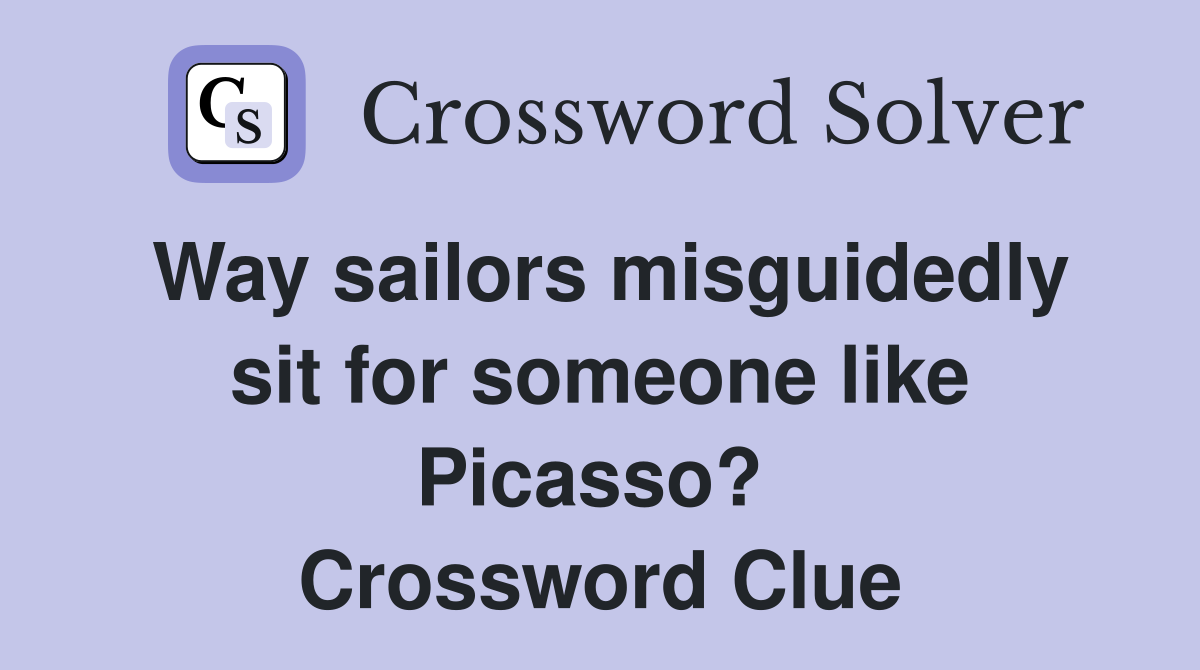Way sailors misguidedly sit for someone like Picasso?  Crossword Clue