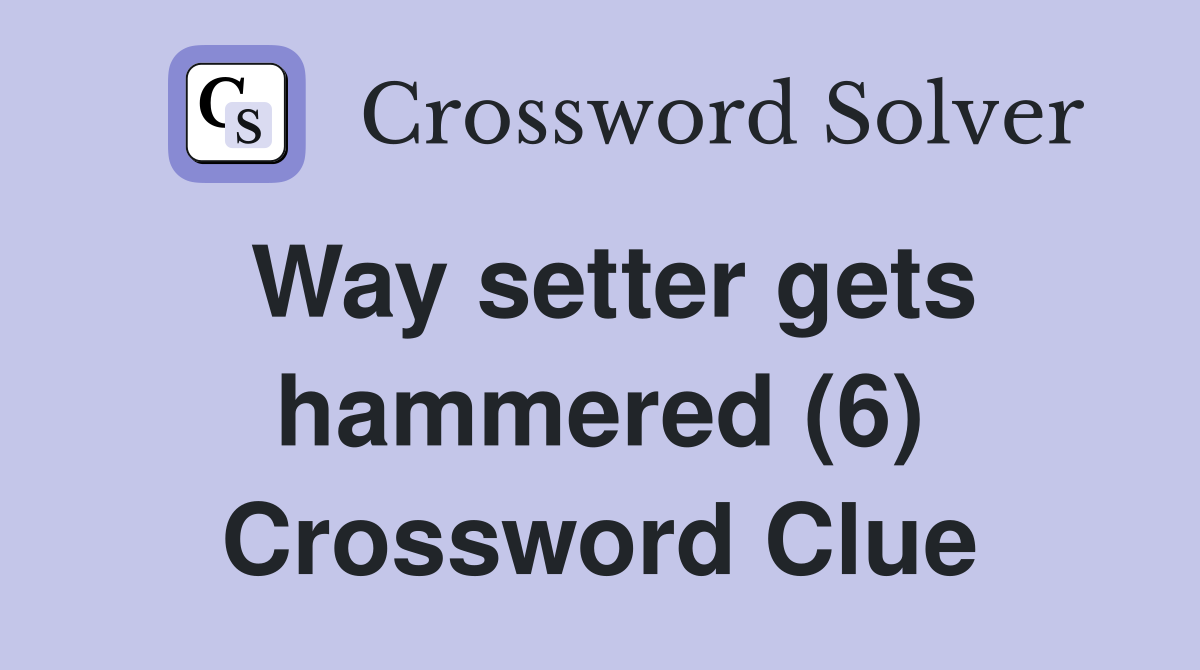 Way setter gets hammered (6) Crossword Clue