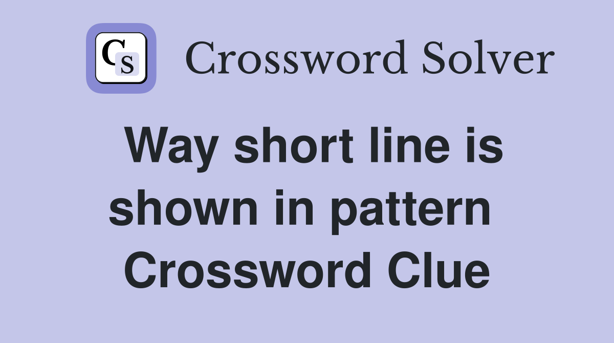 Way short line is shown in pattern  Crossword Clue