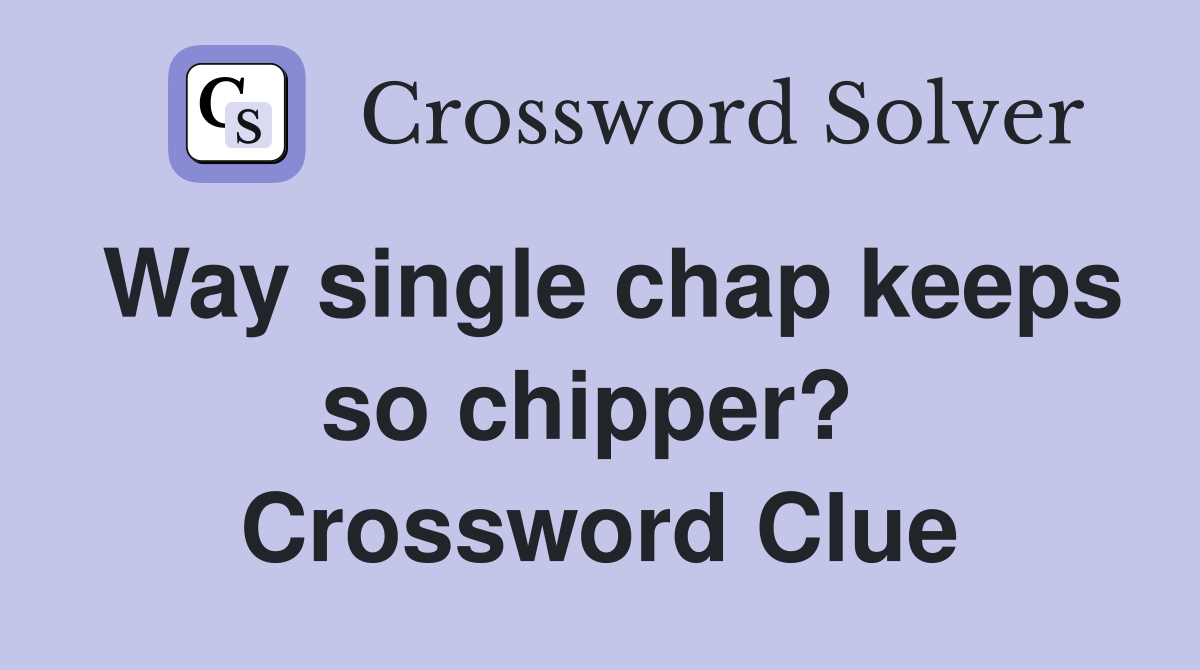 Way single chap keeps so chipper?  Crossword Clue