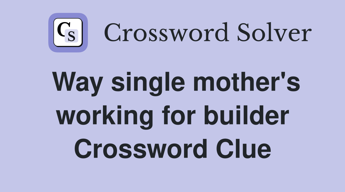 Way single mother's working for builder Crossword Clue