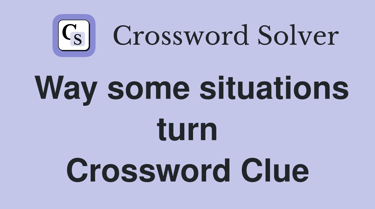 Way some situations turn Crossword Clue