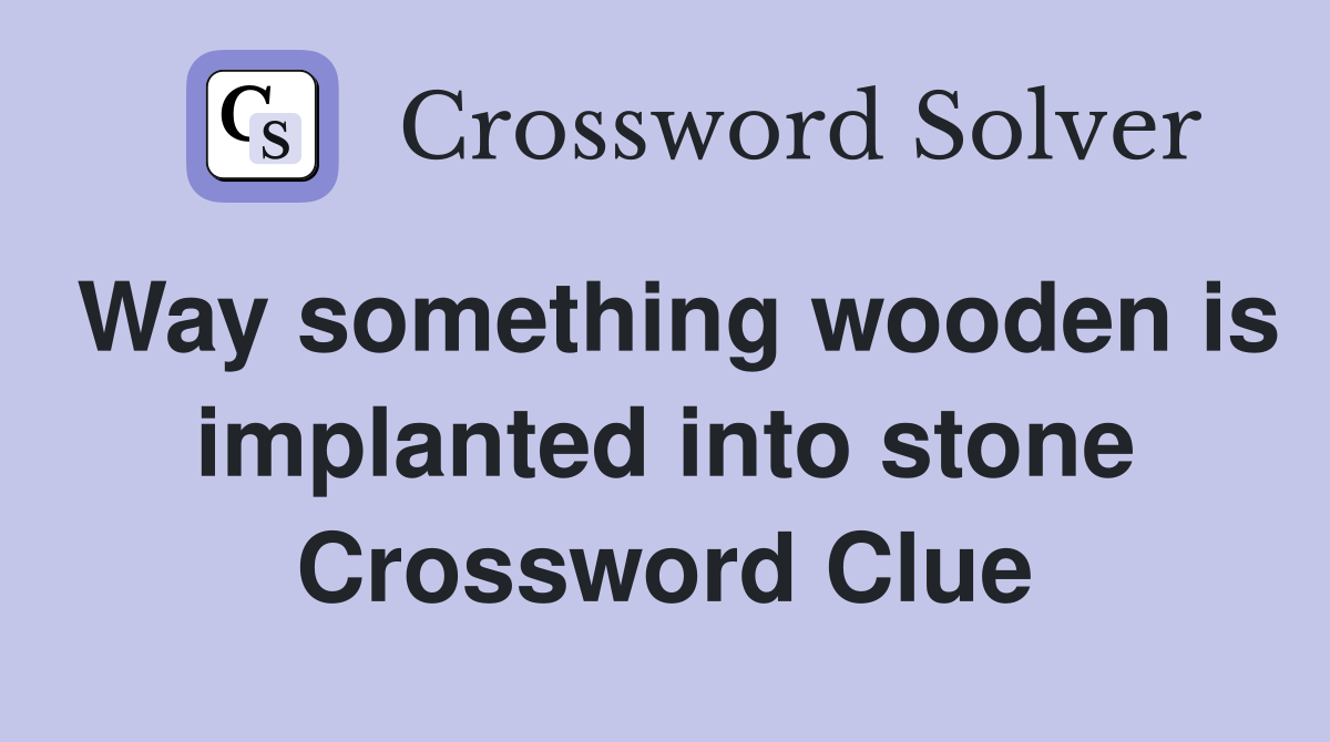 Way something wooden is implanted into stone Crossword Clue