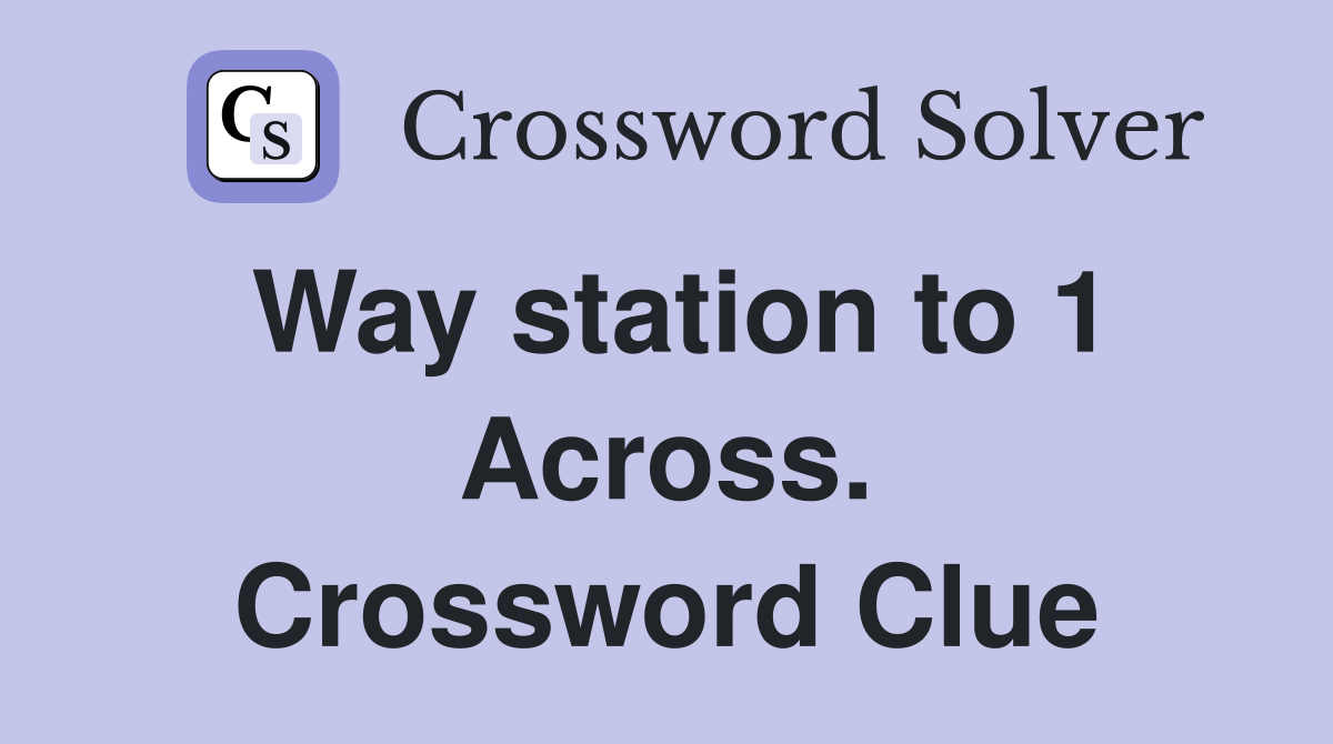 Way station to 1 Across. Crossword Clue