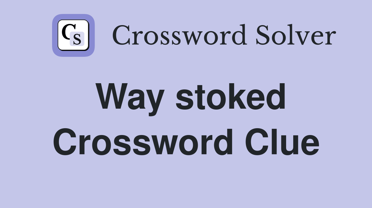 Way stoked Crossword Clue