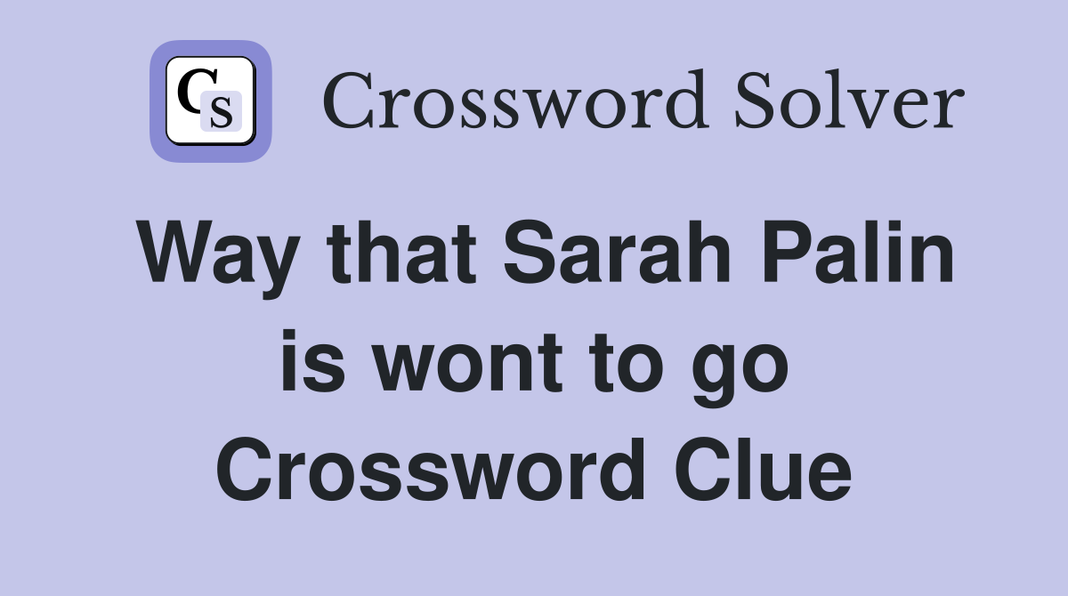 Way that Sarah Palin is wont to go Crossword Clue