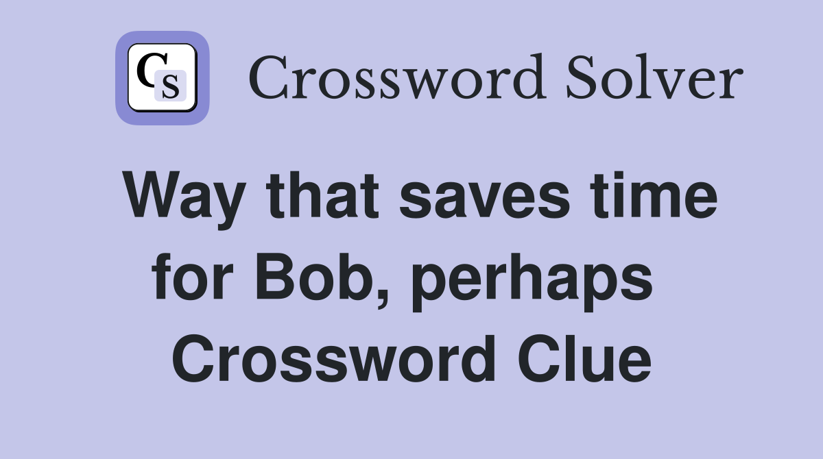 Way that saves time for Bob, perhaps  Crossword Clue