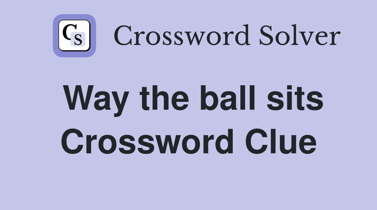 Way the ball sits Crossword Clue