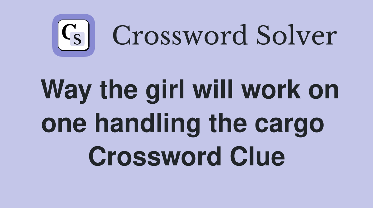 Way the girl will work on one handling the cargo  Crossword Clue