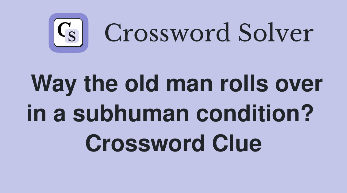 Way the old man rolls over in a subhuman condition?  Crossword Clue