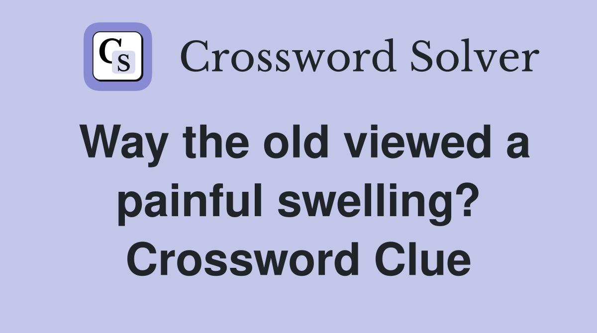 Way the old viewed a painful swelling? Crossword Clue