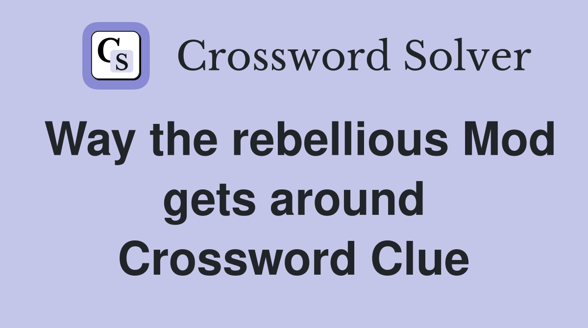 Way the rebellious Mod gets around Crossword Clue