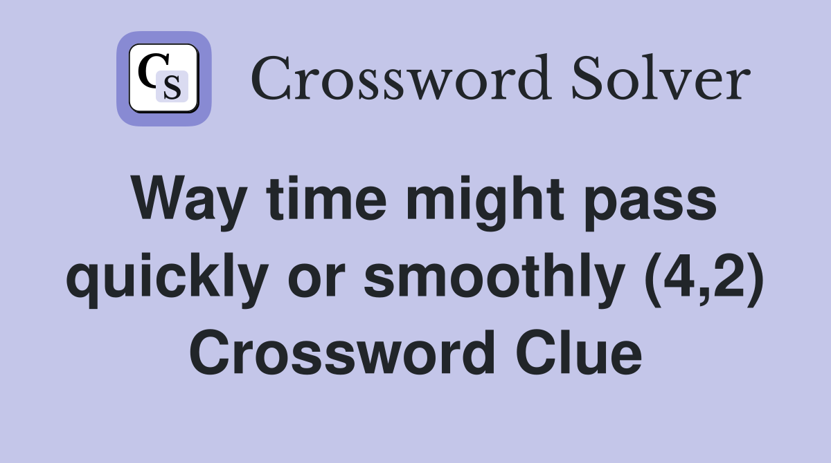 Way time might pass quickly or smoothly (4,2) Crossword Clue