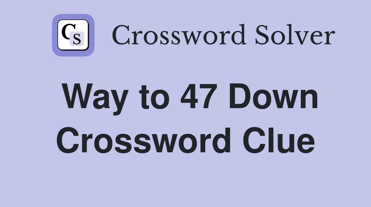 Way to 47 Down Crossword Clue