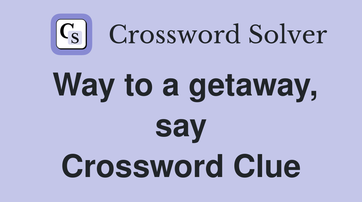 Way to a getaway, say Crossword Clue