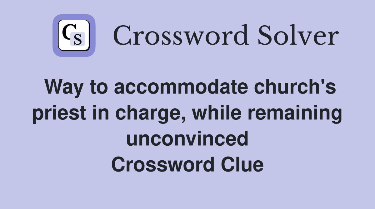 Way to accommodate church's priest in charge, while remaining unconvinced Crossword Clue