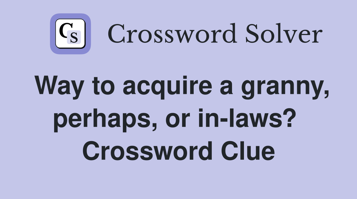 Way to acquire a granny, perhaps, or in-laws?  Crossword Clue