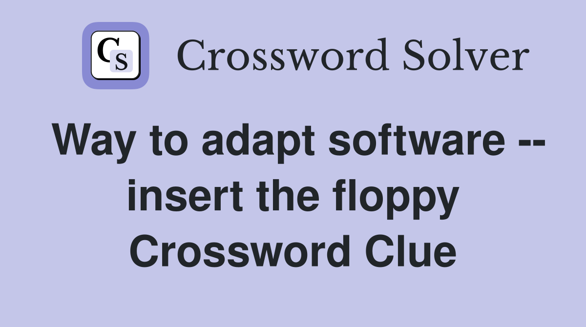 Way to adapt software -- insert the floppy Crossword Clue