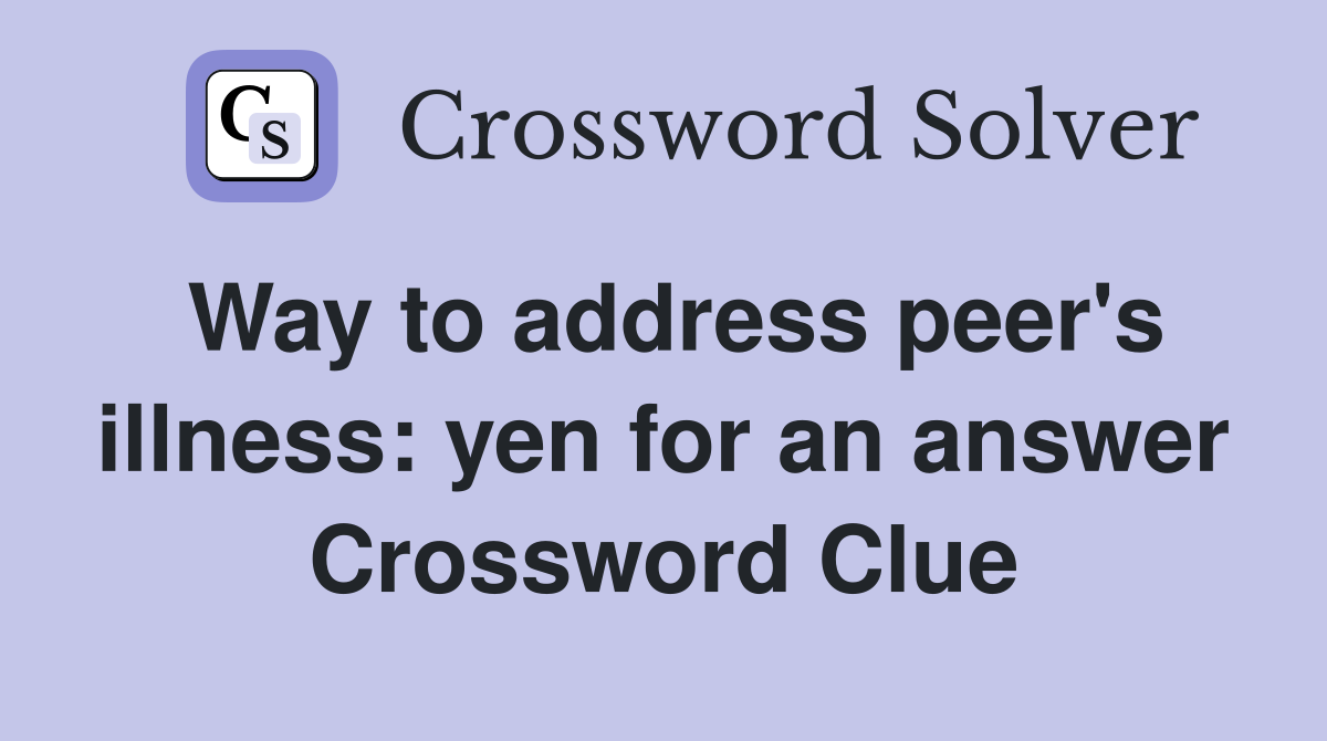 Way to address peer's illness: yen for an answer Crossword Clue