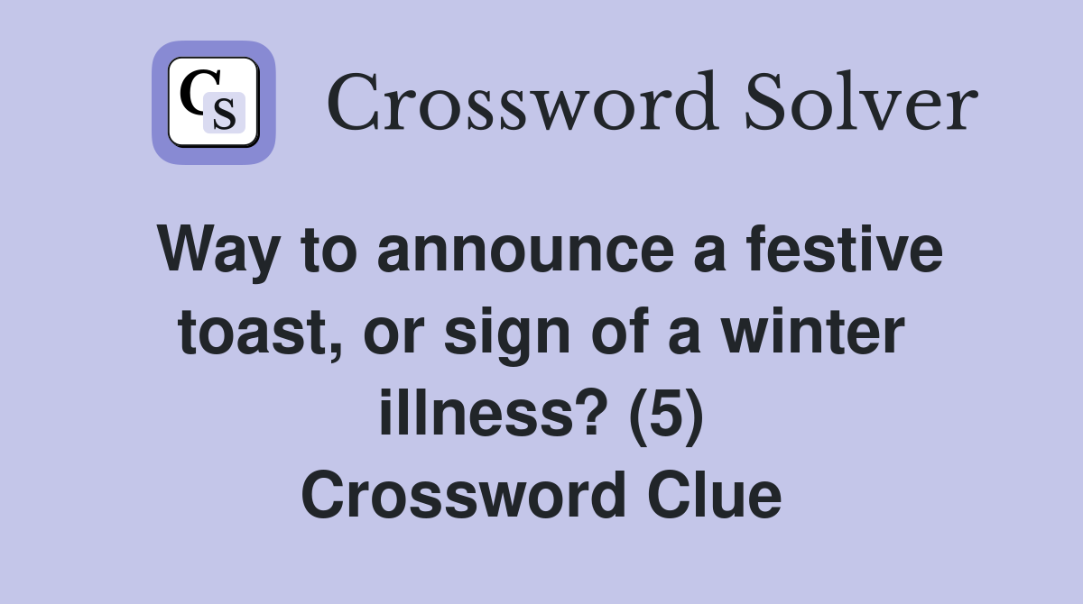Way to announce a festive toast, or sign of a winter illness? (5) Crossword Clue