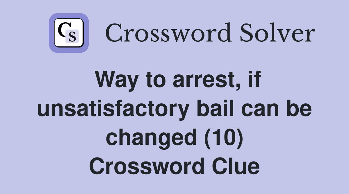 Way to arrest, if unsatisfactory bail can be changed (10) Crossword Clue
