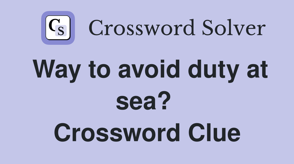 Way to avoid duty at sea?  Crossword Clue