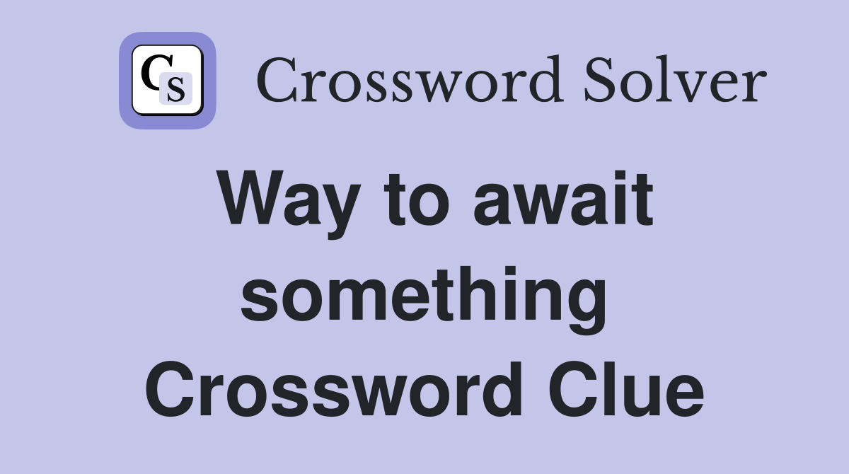 Way to await something Crossword Clue
