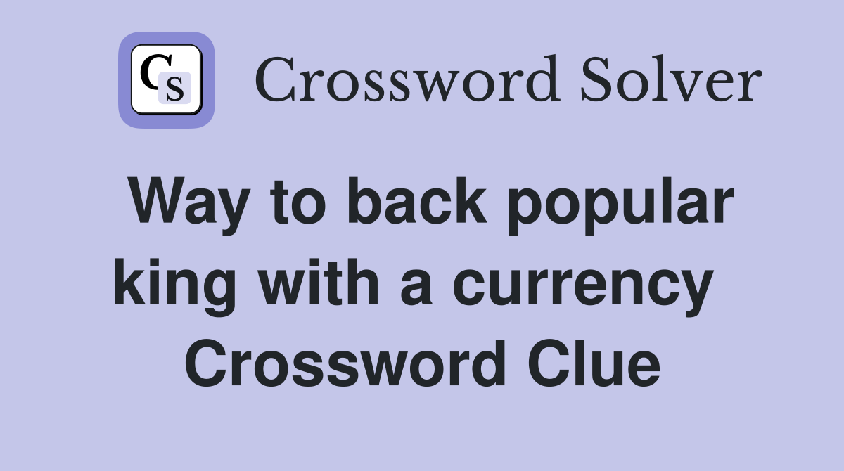 Way to back popular king with a currency  Crossword Clue