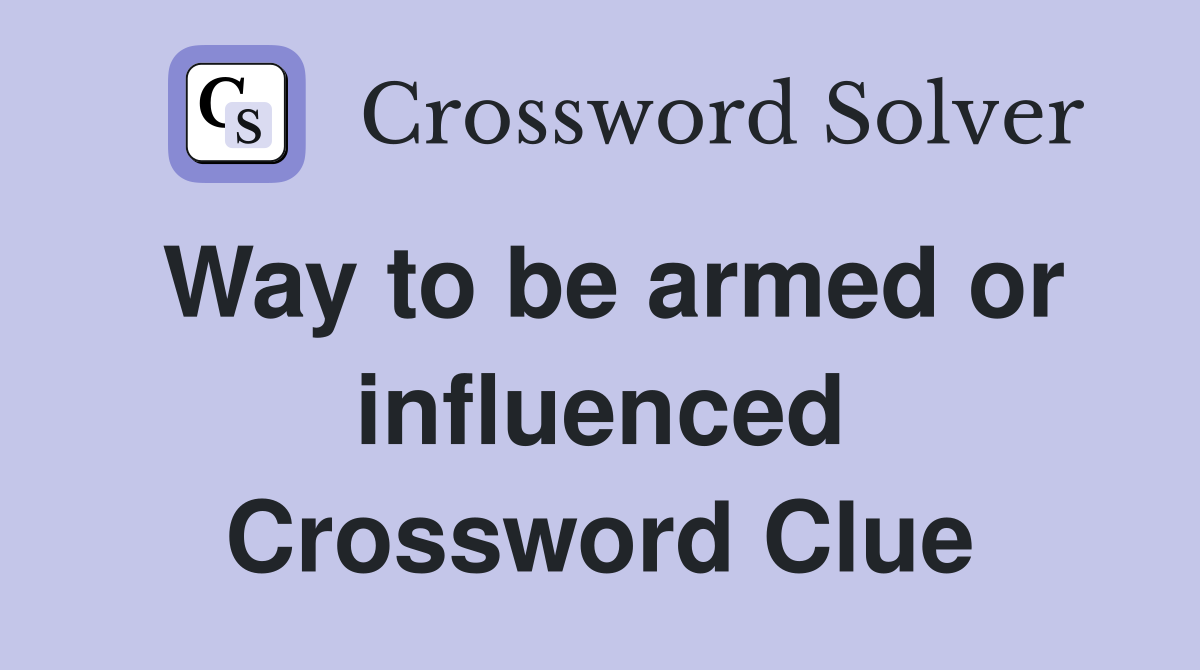 Way to be armed or influenced Crossword Clue