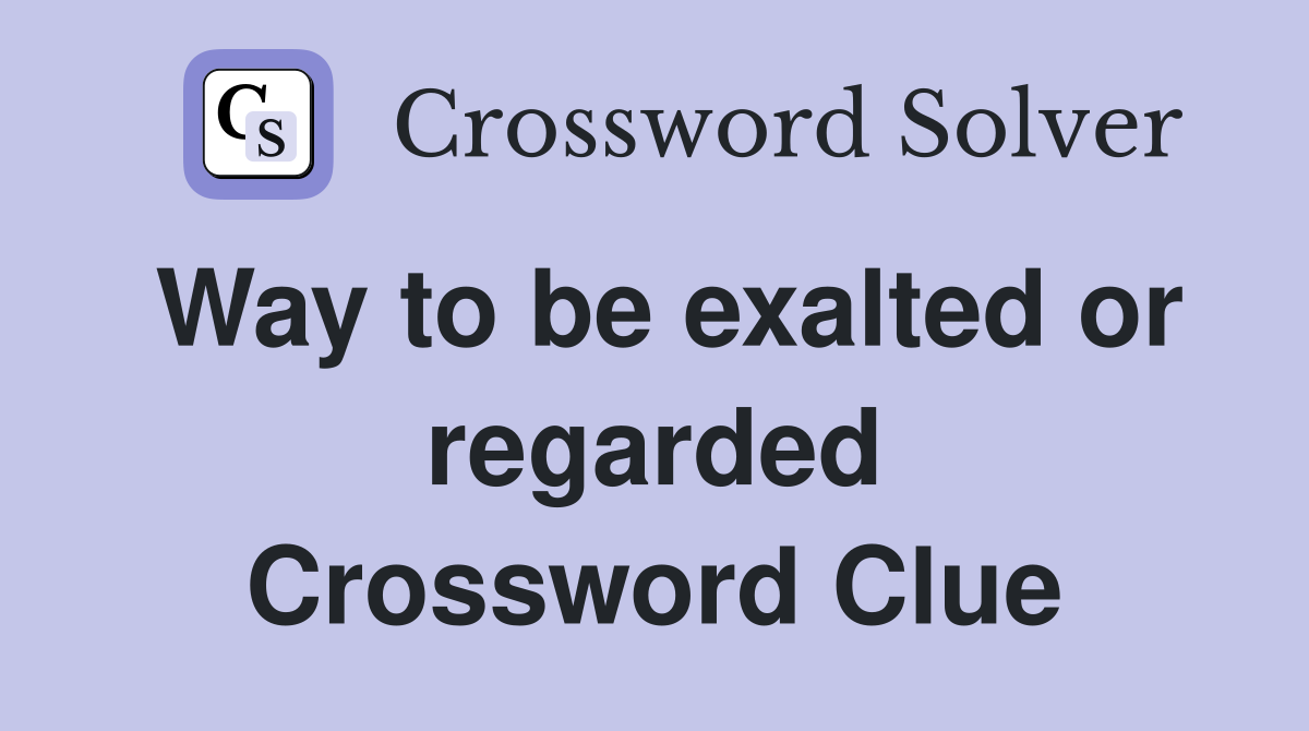 Way to be exalted or regarded Crossword Clue