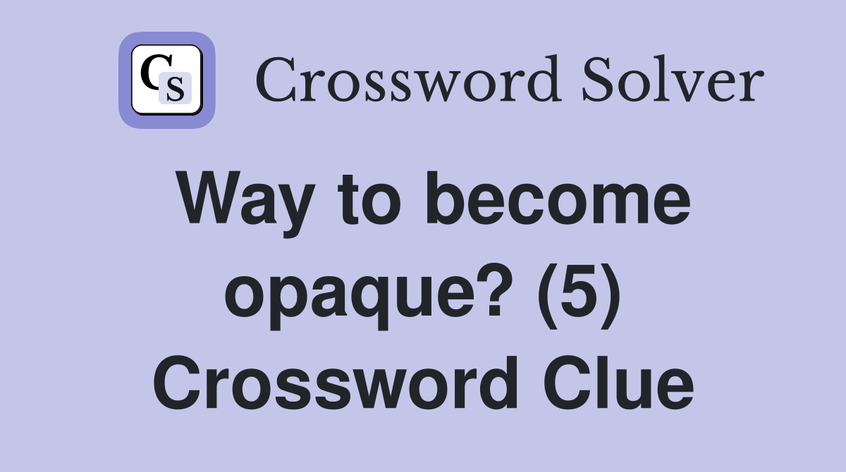Way to become opaque? (5) Crossword Clue