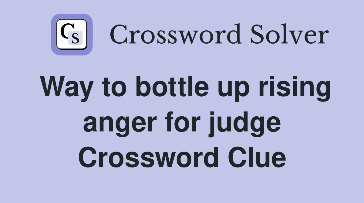 Way to bottle up rising anger for judge Crossword Clue