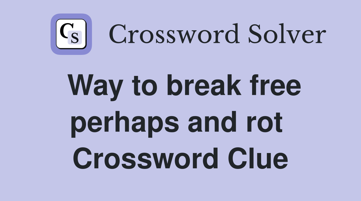 Way to break free perhaps and rot  Crossword Clue