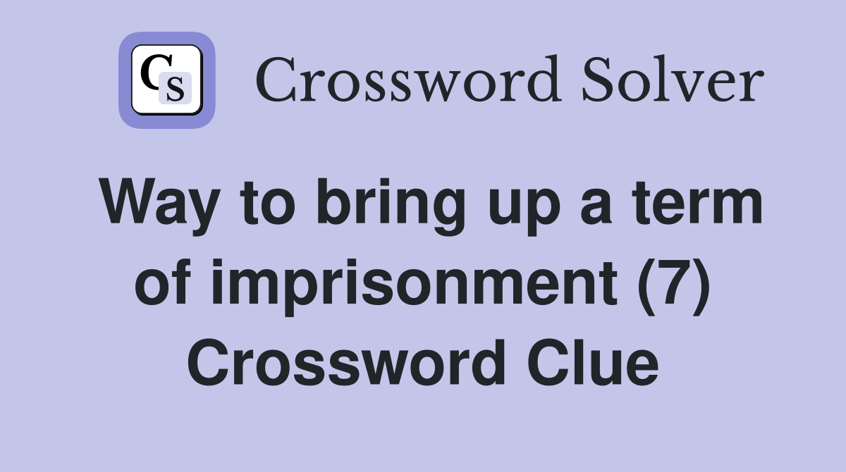 Way to bring up a term of imprisonment (7) Crossword Clue