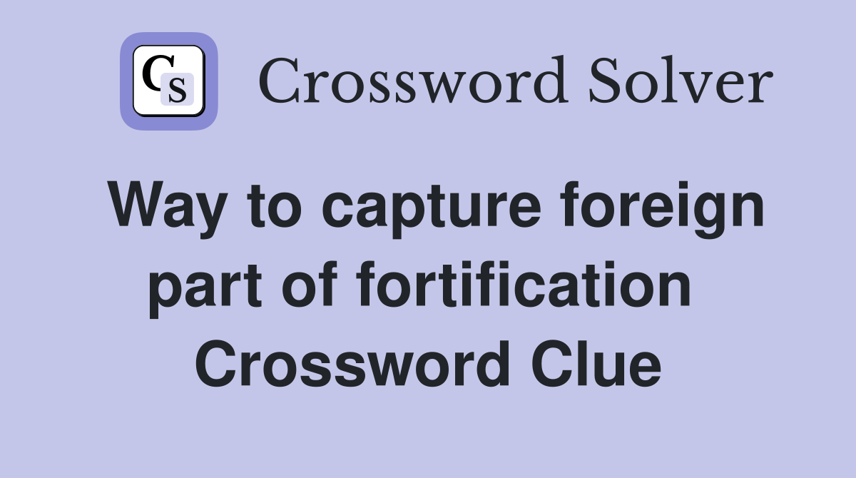 Way to capture foreign part of fortification  Crossword Clue