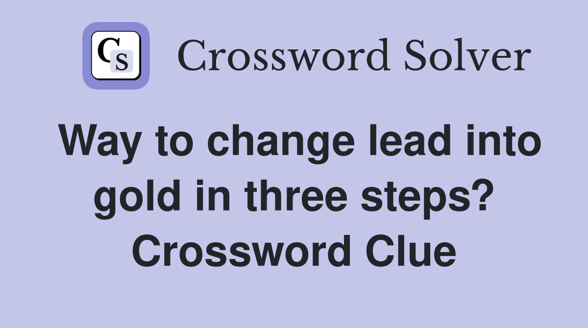 Way to change lead into gold in three steps? Crossword Clue