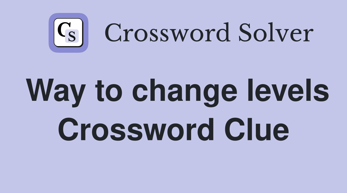 Way to change levels Crossword Clue