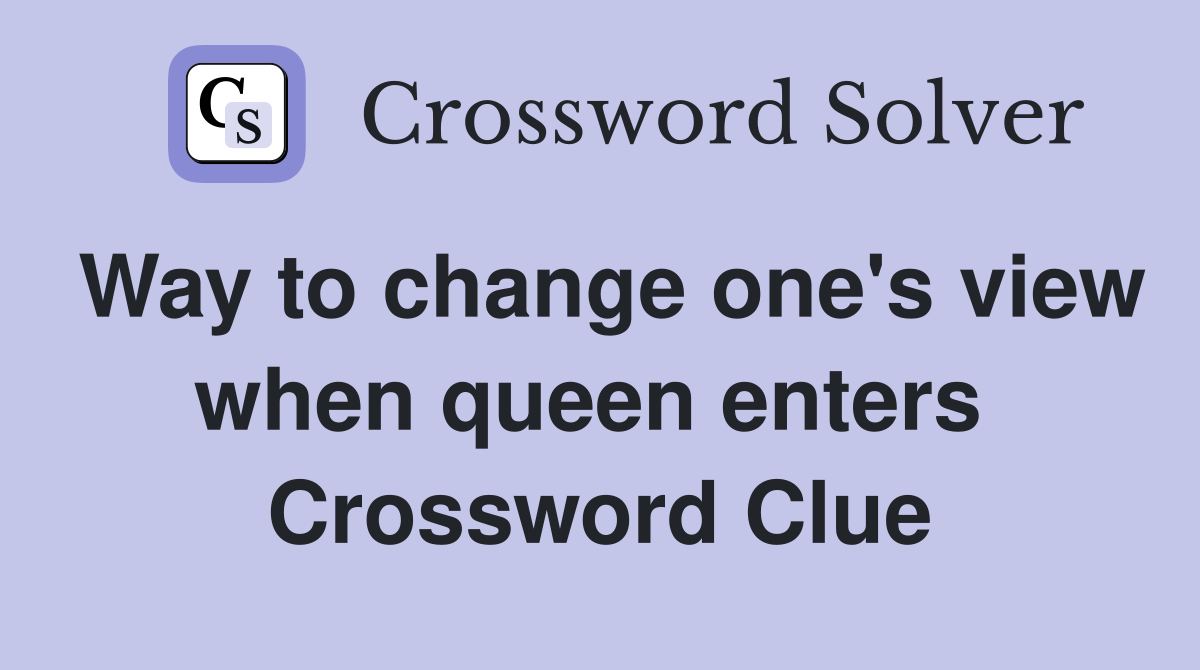 Way to change one's view when queen enters  Crossword Clue