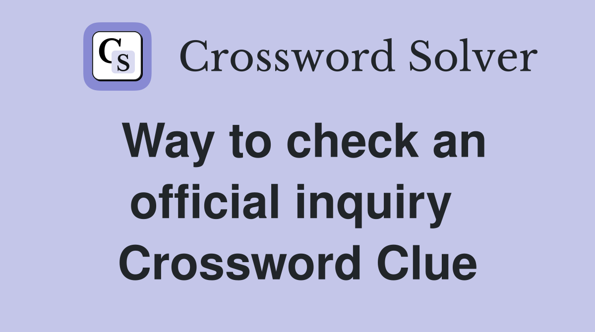Way to check an official inquiry  Crossword Clue